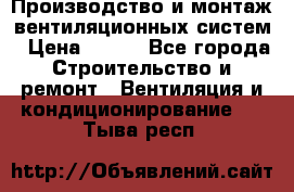 Производство и монтаж вентиляционных систем › Цена ­ 100 - Все города Строительство и ремонт » Вентиляция и кондиционирование   . Тыва респ.